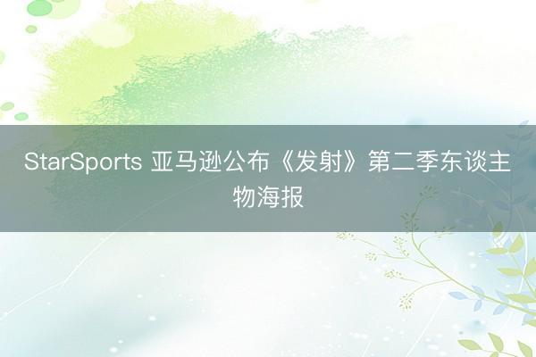 StarSports 亚马逊公布《发射》第二季东谈主物海报