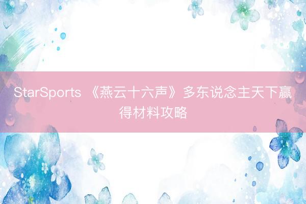 StarSports 《燕云十六声》多东说念主天下赢得材料攻略