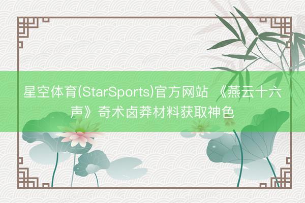星空体育(StarSports)官方网站 《燕云十六声》奇术卤莽材料获取神色
