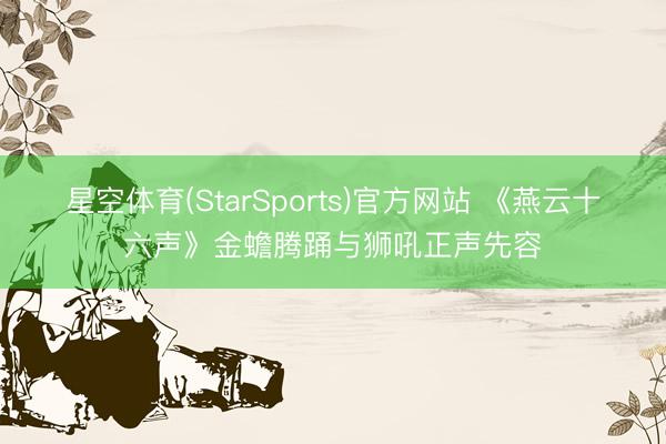 星空体育(StarSports)官方网站 《燕云十六声》金蟾腾踊与狮吼正声先容