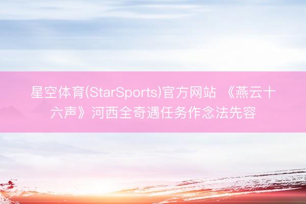 星空体育(StarSports)官方网站 《燕云十六声》河西全奇遇任务作念法先容