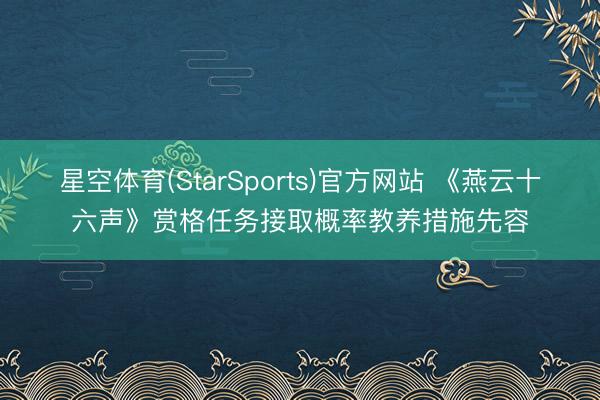 星空体育(StarSports)官方网站 《燕云十六声》赏格任务接取概率教养措施先容