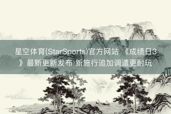 星空体育(StarSports)官方网站 《成绩日3》最新更新发布 新施行追加调遣更耐玩