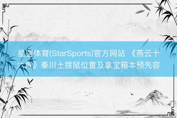 星空体育(StarSports)官方网站 《燕云十六声》秦川土拨鼠位置及拿宝箱本预先容