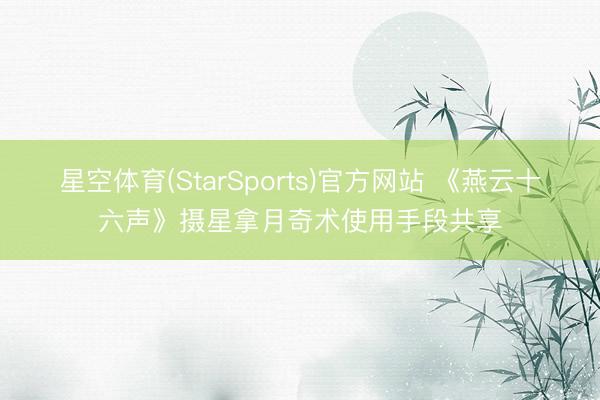 星空体育(StarSports)官方网站 《燕云十六声》摄星拿月奇术使用手段共享
