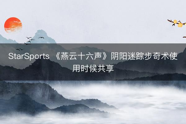 StarSports 《燕云十六声》阴阳迷踪步奇术使用时候共享