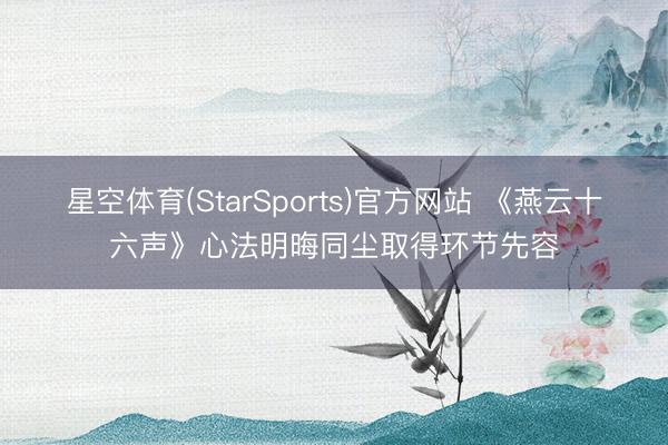 星空体育(StarSports)官方网站 《燕云十六声》心法明晦同尘取得环节先容