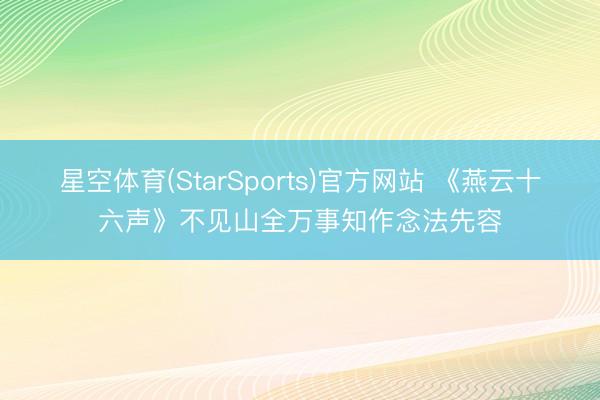 星空体育(StarSports)官方网站 《燕云十六声》不见山全万事知作念法先容