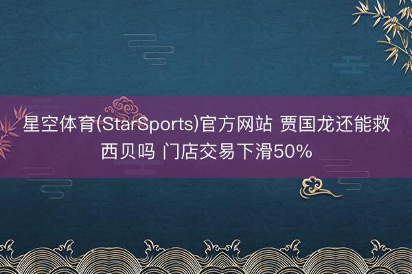星空体育(StarSports)官方网站 贾国龙还能救西贝吗 门店交易下滑50%