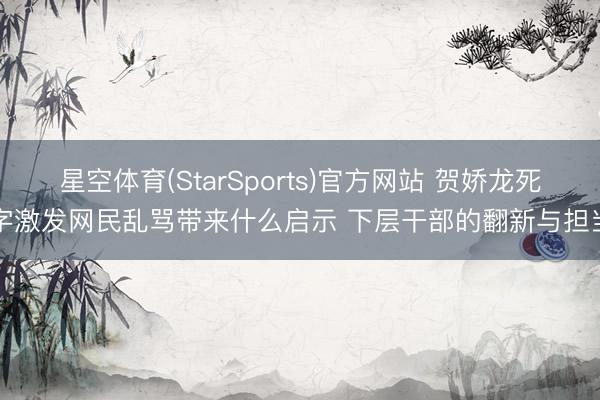 星空体育(StarSports)官方网站 贺娇龙死字激发网民乱骂带来什么启示 下层干部的翻新与担当
