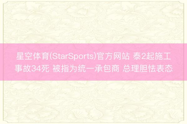 星空体育(StarSports)官方网站 泰2起施工事故34死 被指为统一承包商 总理胆怯表态