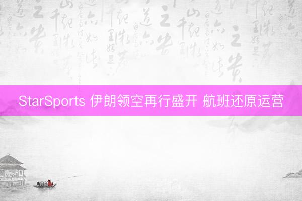StarSports 伊朗领空再行盛开 航班还原运营