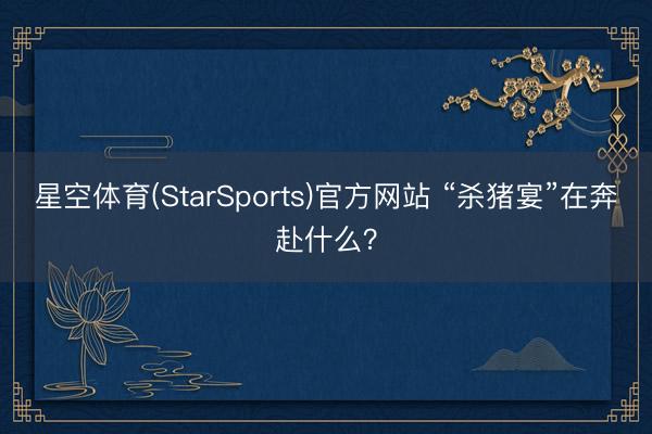 星空体育(StarSports)官方网站 “杀猪宴”在奔赴什么？