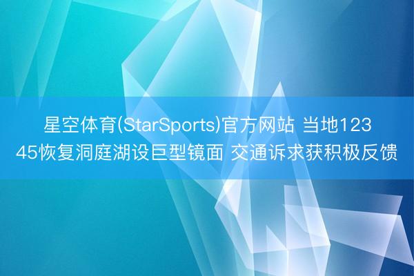 星空体育(StarSports)官方网站 当地12345恢复洞庭湖设巨型镜面 交通诉求获积极反馈