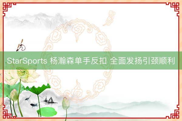 StarSports 杨瀚森单手反扣 全面发扬引颈顺利