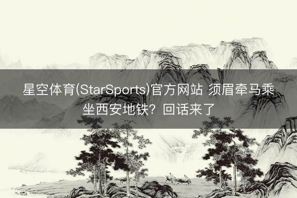 星空体育(StarSports)官方网站 须眉牵马乘坐西安地铁？回话来了