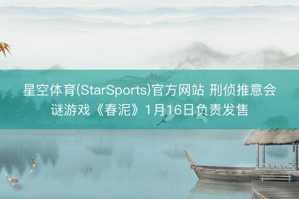 星空体育(StarSports)官方网站 刑侦推意会谜游戏《春泥》1月16日负责发售