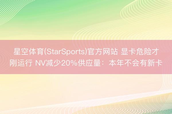 星空体育(StarSports)官方网站 显卡危险才刚运行 NV减少20%供应量:本年不会有新卡