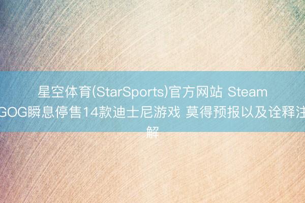 星空体育(StarSports)官方网站 Steam与GOG瞬息停售14款迪士尼游戏 莫得预报以及诠释注解