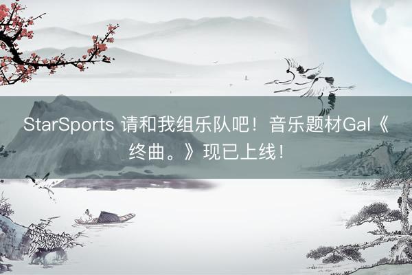 StarSports 请和我组乐队吧！音乐题材Gal《终曲。》现已上线！