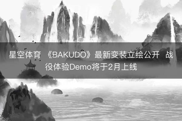 星空体育 《BAKUDO》最新变装立绘公开 战役体验Demo将于2月上线