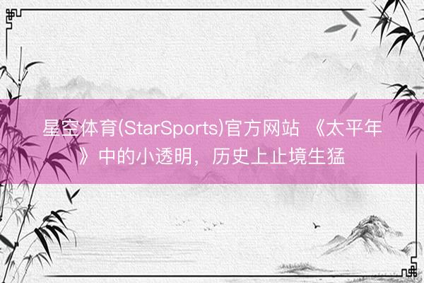 星空体育(StarSports)官方网站 《太平年》中的小透明,历史上止境生猛