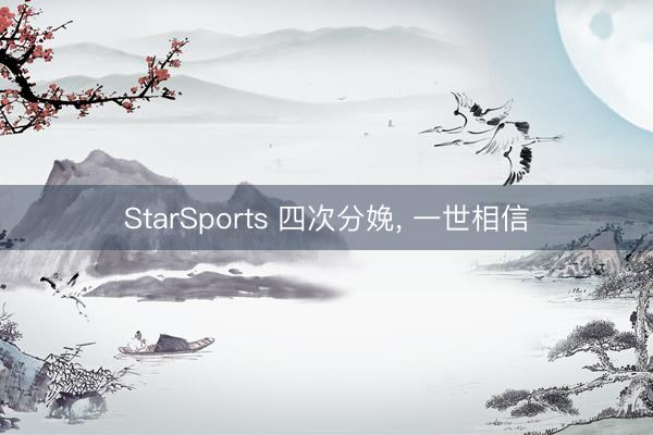 StarSports 四次分娩, 一世相信