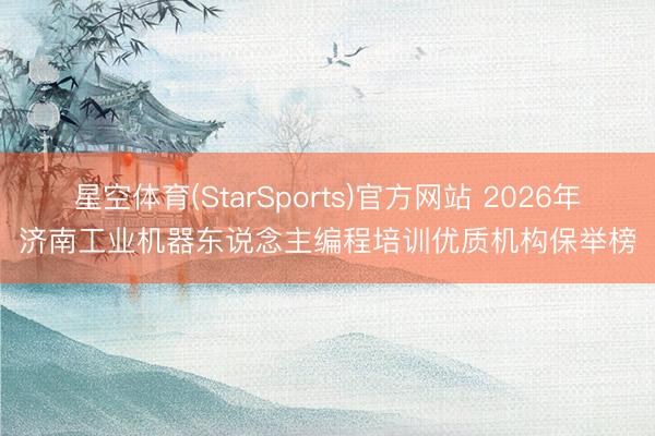 星空体育(StarSports)官方网站 2026年济南工业机器东说念主编程培训优质机构保举榜