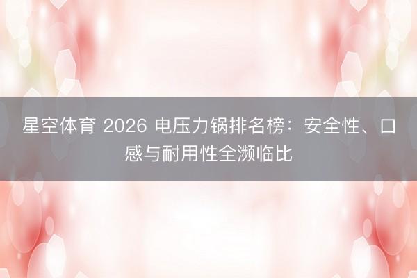 星空体育 2026 电压力锅排名榜:安全性、口感与耐用性全濒临比