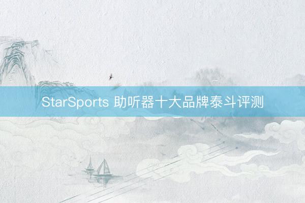 StarSports 助听器十大品牌泰斗评测