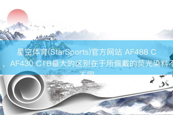 星空体育(StarSports)官方网站 AF488 CTB ,AF430 CTB最大的区别在于所佩戴的荧光染料不同