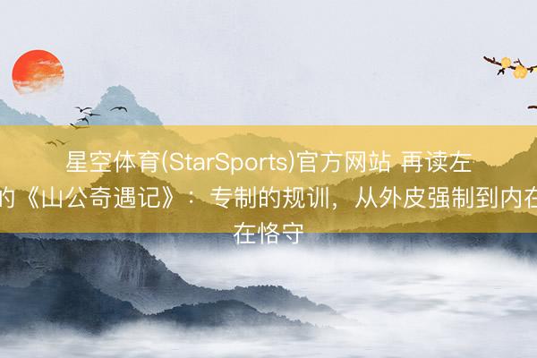 星空体育(StarSports)官方网站 再读左琴科的《山公奇遇记》：专制的规训，从外皮强制到内在恪守