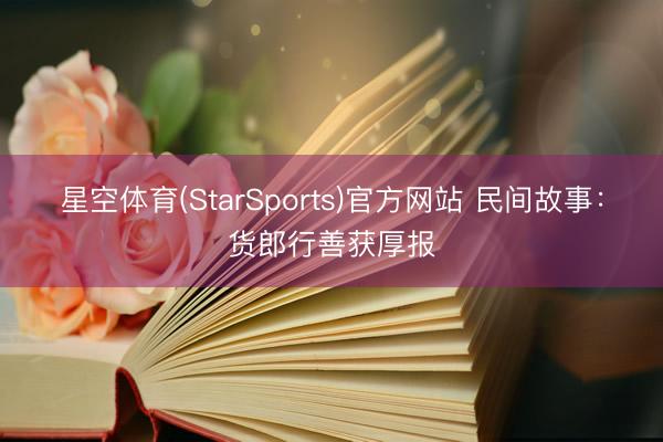 星空体育(StarSports)官方网站 民间故事:货郎行善获厚报