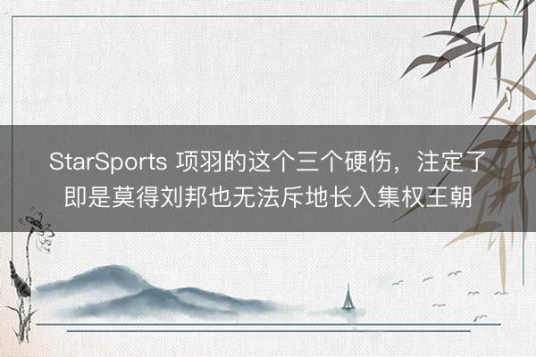 StarSports 项羽的这个三个硬伤,注定了即是莫得刘邦也无法斥地长入集权王朝