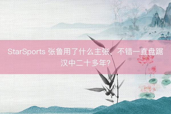 StarSports 张鲁用了什么主张，不错一直盘踞汉中二十多年？