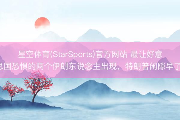 星空体育(StarSports)官方网站 最让好意思国恐惧的两个伊朗东说念主出现,特朗普闲隙早了!