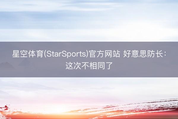 星空体育(StarSports)官方网站 好意思防长：这次不相同了