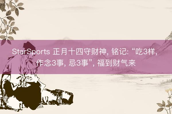 StarSports 正月十四守财神， 铭记: “吃3样， 作念3事， 忌3事”， 福到财气来