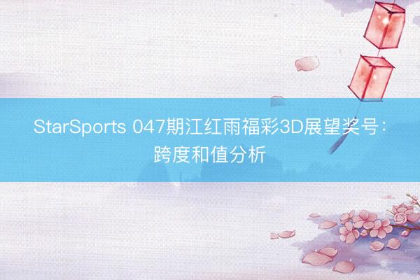 StarSports 047期江红雨福彩3D展望奖号：跨度和值分析