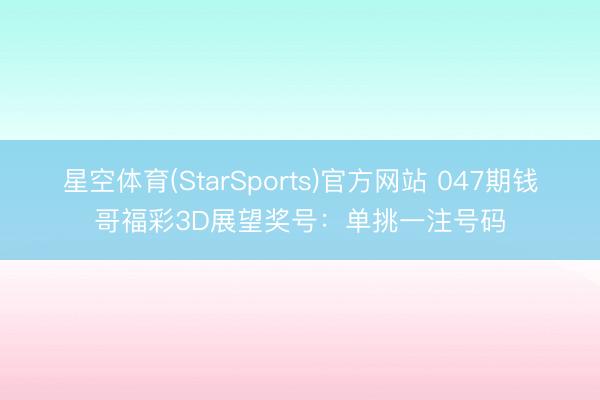 星空体育(StarSports)官方网站 047期钱哥福彩3D展望奖号：单挑一注号码