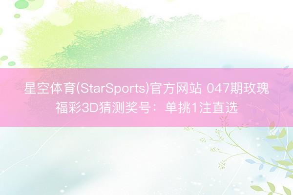 星空体育(StarSports)官方网站 047期玫瑰福彩3D猜测奖号：单挑1注直选
