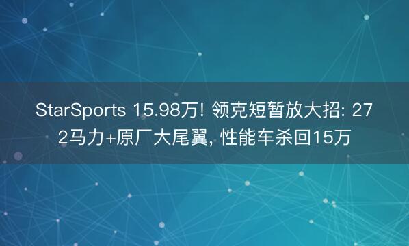StarSports 15.98万! 领克短暂放大招: 272马力+原厂大尾翼， 性能车杀回15万