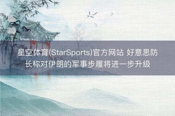 星空体育(StarSports)官方网站 好意思防长称对伊朗的军事步履将进一步升级