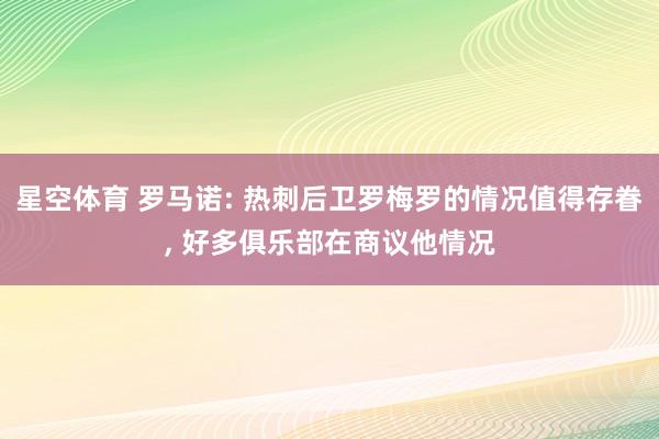 星空体育 罗马诺: 热刺后卫罗梅罗的情况值得存眷， 好多俱乐部在商议他情况