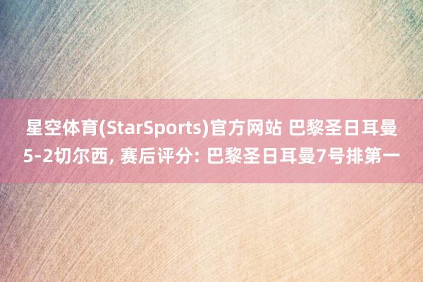星空体育(StarSports)官方网站 巴黎圣日耳曼5-2切尔西， 赛后评分: 巴黎圣日耳曼7号排第一