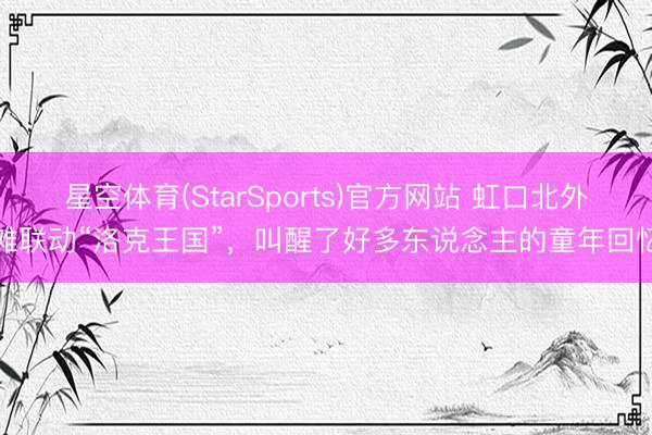 星空体育(StarSports)官方网站 虹口北外滩联动“洛克王国”，叫醒了好多东说念主的童年回忆