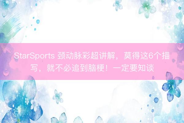 StarSports 颈动脉彩超讲解，莫得这6个描写，就不必追到脑梗！一定要知谈