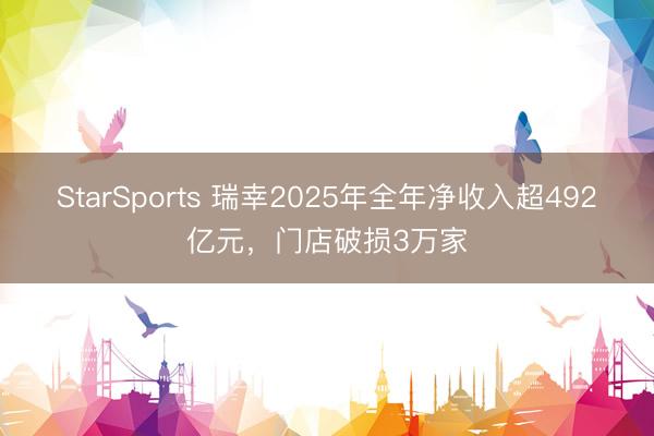 StarSports 瑞幸2025年全年净收入超492亿元,门店破损3万家