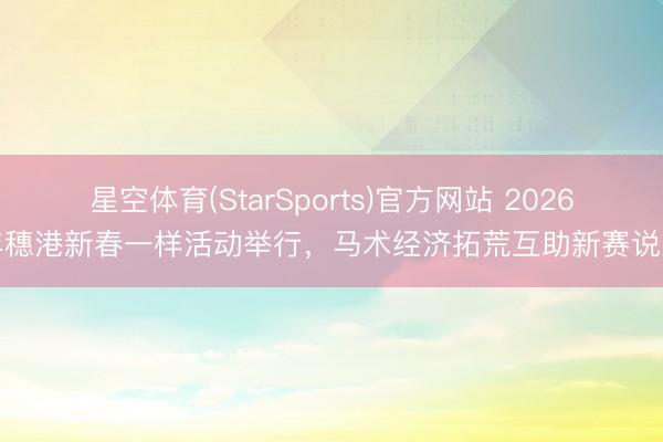 星空体育(StarSports)官方网站 2026年穗港新春一样活动举行，马术经济拓荒互助新赛说念
