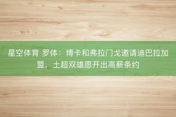 星空体育 罗体：博卡和弗拉门戈邀请迪巴拉加盟，土超双雄愿开出高薪条约